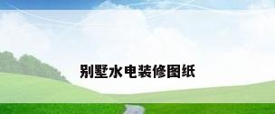 别墅水电装修图纸