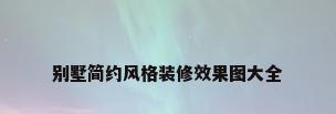 别墅简约风格装修效果图大全