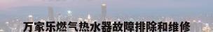 万家乐燃气热水器故障排除和维修