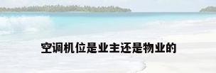 空调机位是业主还是物业的