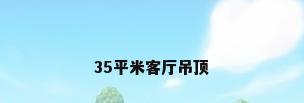 35平米客厅吊顶