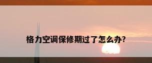 格力空调保修期过了怎么办?