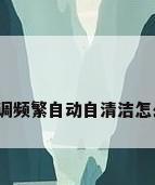 海尔空调频繁自动自清洁怎么解决?