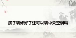 房子装修好了还可以装中央空调吗