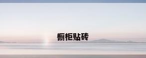橱柜贴砖