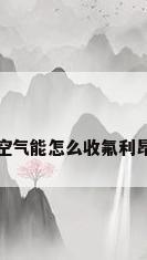 海尔空气能怎么收氟利昂加氟