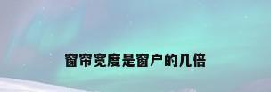 窗帘宽度是窗户的几倍