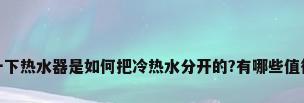 我想知道一下热水器是如何把冷热水分开的?有哪些值得注意的呢