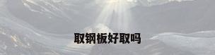 取钢板好取吗