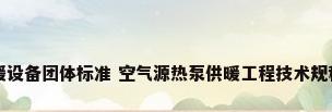 空气能取暖设备团体标准 空气源热泵供暖工程技术规程标准内容