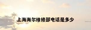 上海海尔维修部电话是多少
