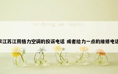 求江苏江阴格力空调的投诉电话 或者给力一点的维修电话,