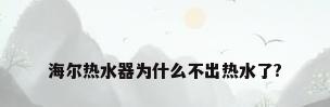 海尔热水器为什么不出热水了?
