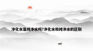 净化水是纯净水吗?净化水和纯净水的区别