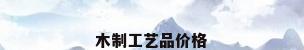 木制工艺品价格