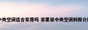 中央空调适合家用吗 家里装中央空调利弊介绍