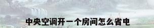中央空调开一个房间怎么省电