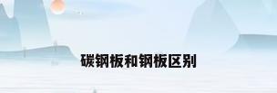 碳钢板和钢板区别