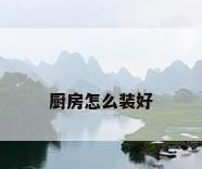 厨房怎么装好