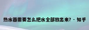 热水器需要怎么把水全部放出来? - 知乎