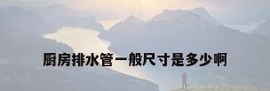 厨房排水管一般尺寸是多少啊