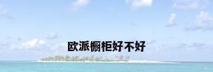 欧派橱柜好不好