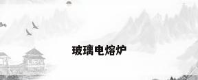 玻璃电熔炉