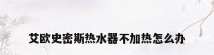 艾欧史密斯热水器不加热怎么办