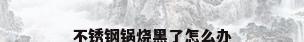 不锈钢锅烧黑了怎么办