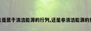 地热能是属于清洁能源的行列,还是非清洁能源的行列呢