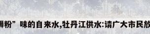 “螺蛳粉”味的自来水,牡丹江供水:请广大市民放心饮用