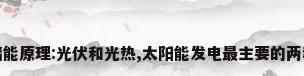 光热储能原理:光伏和光热,太阳能发电最主要的两种形式