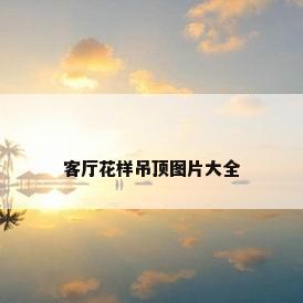 客厅花样吊顶图片大全