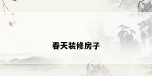 春天装修房子