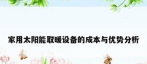 家用太阳能取暖设备的成本与优势分析