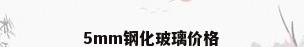 5mm钢化玻璃价格