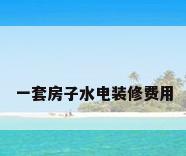 一套房子水电装修费用