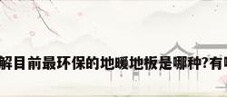 谁了解目前最环保的地暖地板是哪种?有哪些?