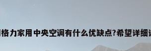 问问格力家用中央空调有什么优缺点?希望详细说说。
