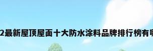 2022最新屋顶屋面十大防水涂料品牌排行榜有哪些?