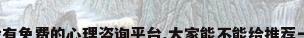 问一下大家有没有免费的心理咨询平台,大家能不能给推荐一下?_百度知 ...