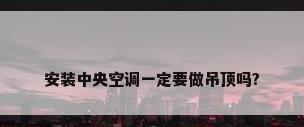 安装中央空调一定要做吊顶吗?