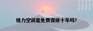 格力空调是免费保修十年吗?