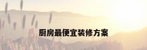 厨房最便宜装修方案