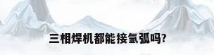 三相焊机都能接氩弧吗?