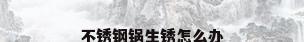 不锈钢锅生锈怎么办