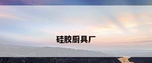 硅胶厨具厂