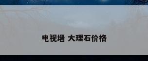 电视墙 大理石价格