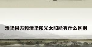 清华同方和清华阳光太阳能有什么区别