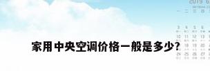家用中央空调价格一般是多少?